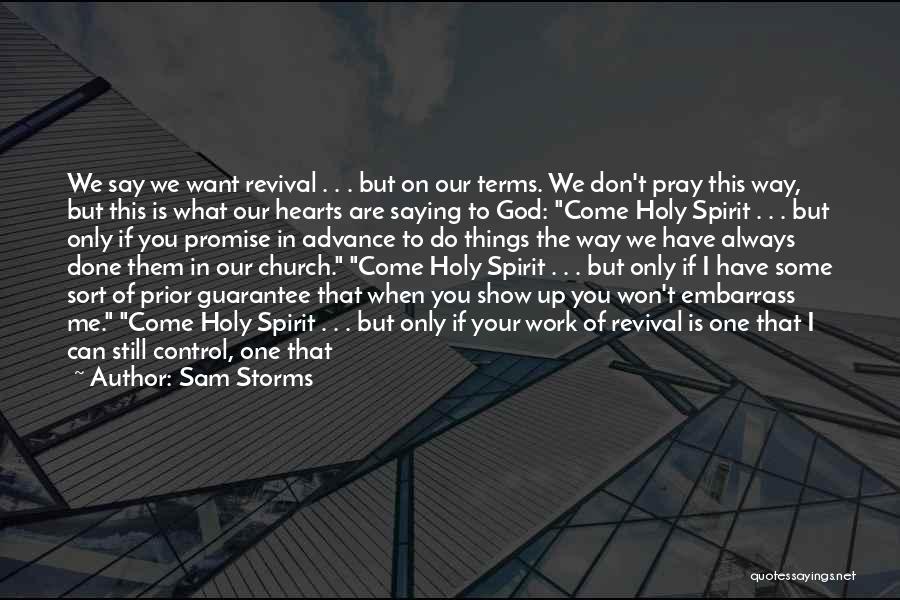 Sam Storms Quotes: We Say We Want Revival . . . But On Our Terms. We Don't Pray This Way, But This Is