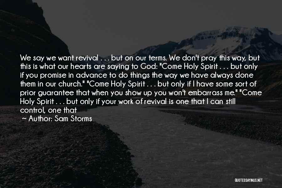 Sam Storms Quotes: We Say We Want Revival . . . But On Our Terms. We Don't Pray This Way, But This Is