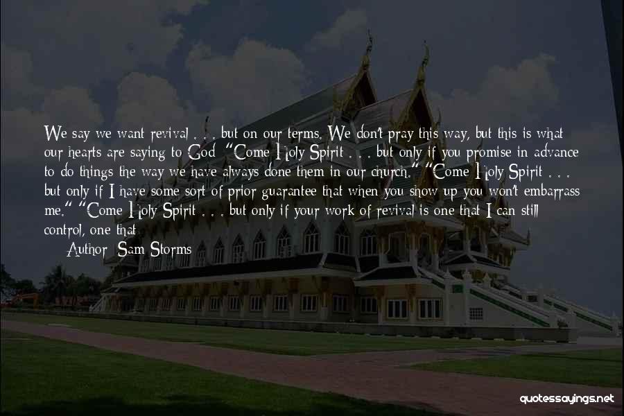 Sam Storms Quotes: We Say We Want Revival . . . But On Our Terms. We Don't Pray This Way, But This Is