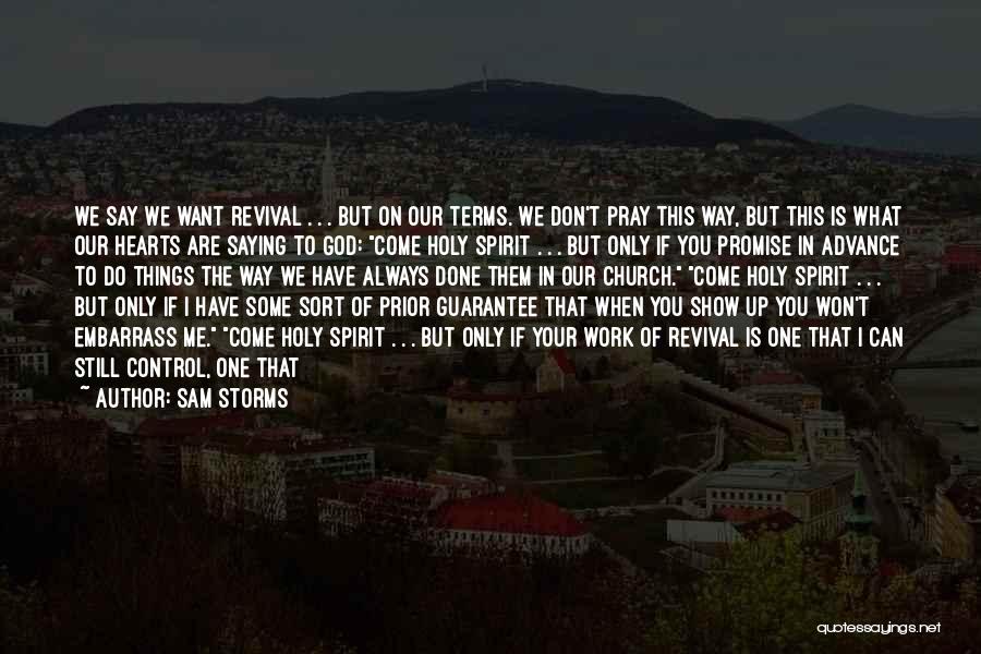 Sam Storms Quotes: We Say We Want Revival . . . But On Our Terms. We Don't Pray This Way, But This Is