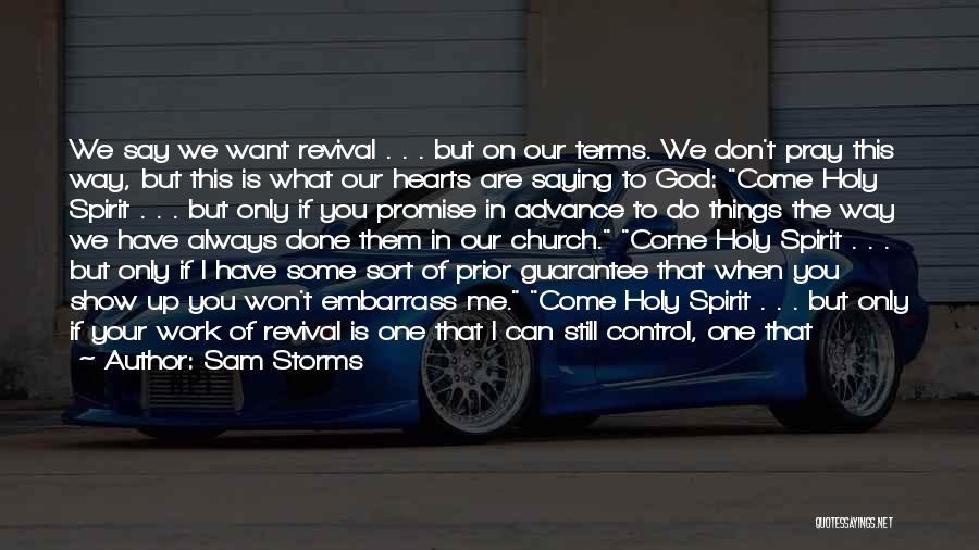 Sam Storms Quotes: We Say We Want Revival . . . But On Our Terms. We Don't Pray This Way, But This Is