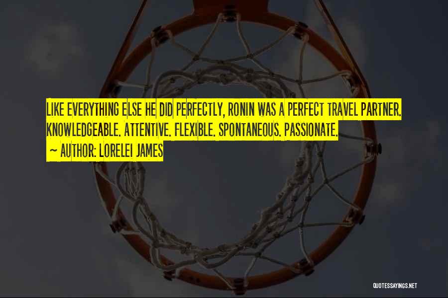 Lorelei James Quotes: Like Everything Else He Did Perfectly, Ronin Was A Perfect Travel Partner. Knowledgeable. Attentive. Flexible. Spontaneous. Passionate.