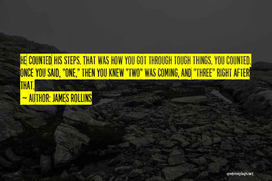 James Rollins Quotes: He Counted His Steps. That Was How You Got Through Tough Things. You Counted. Once You Said, One, Then You