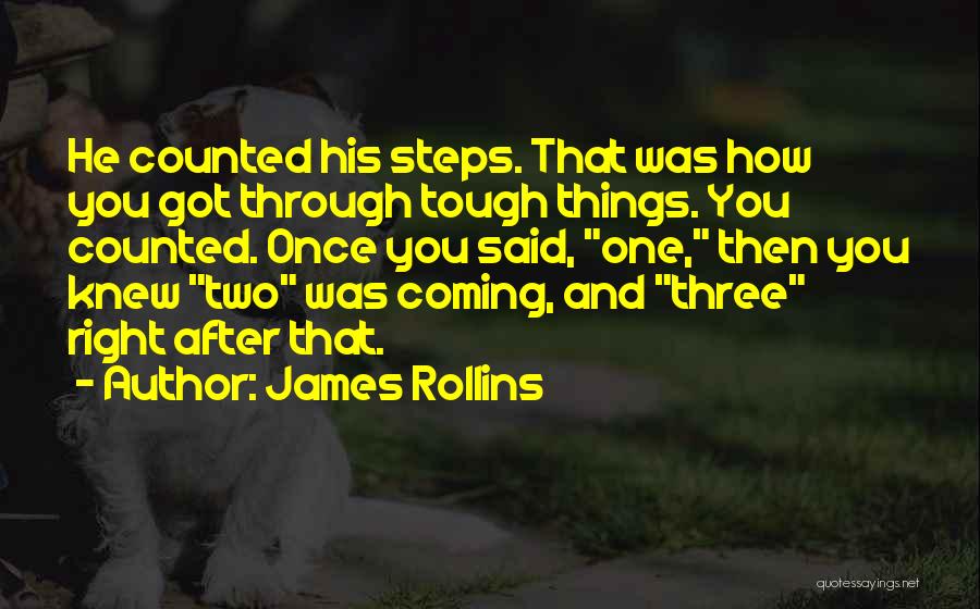 James Rollins Quotes: He Counted His Steps. That Was How You Got Through Tough Things. You Counted. Once You Said, One, Then You