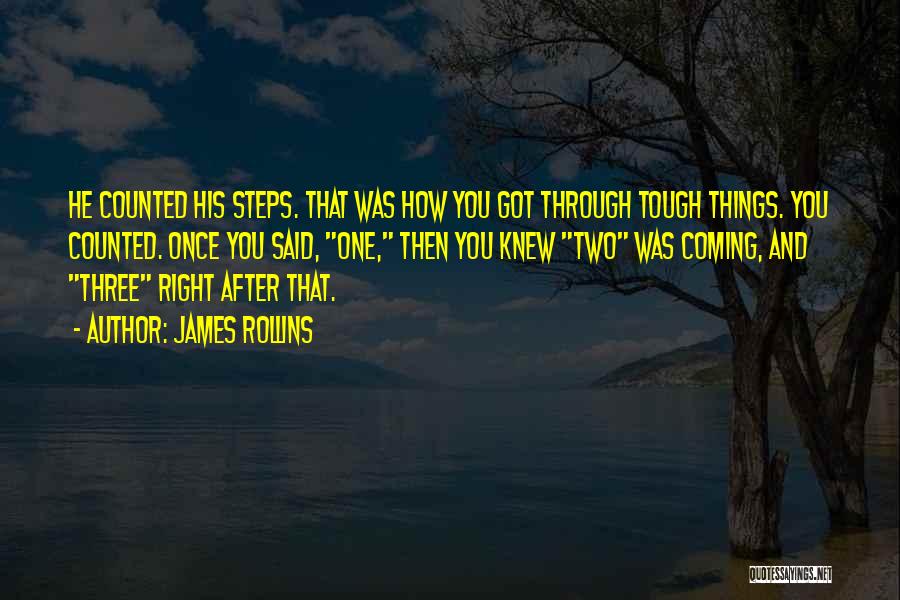 James Rollins Quotes: He Counted His Steps. That Was How You Got Through Tough Things. You Counted. Once You Said, One, Then You