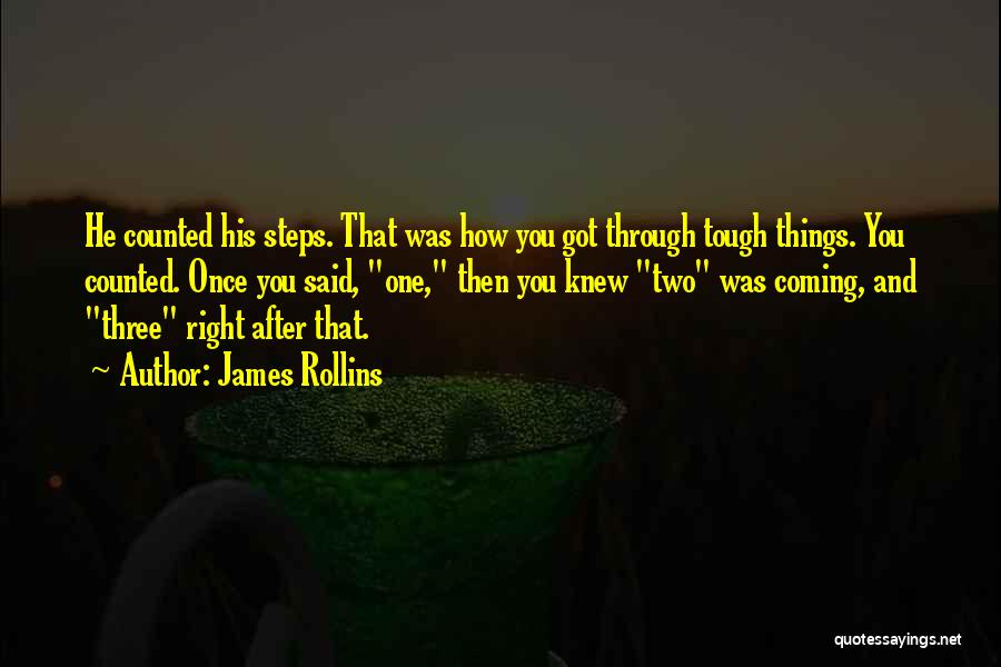 James Rollins Quotes: He Counted His Steps. That Was How You Got Through Tough Things. You Counted. Once You Said, One, Then You