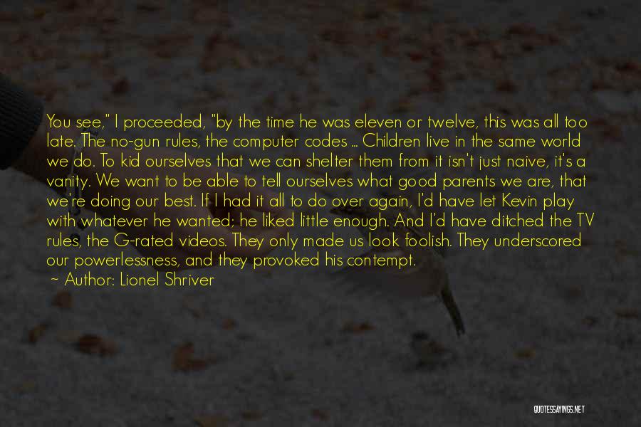 Lionel Shriver Quotes: You See, I Proceeded, By The Time He Was Eleven Or Twelve, This Was All Too Late. The No-gun Rules,