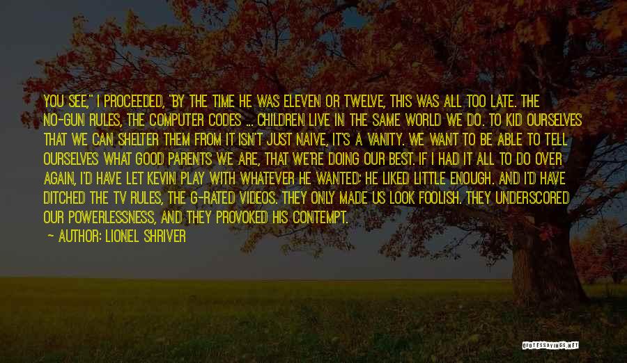 Lionel Shriver Quotes: You See, I Proceeded, By The Time He Was Eleven Or Twelve, This Was All Too Late. The No-gun Rules,