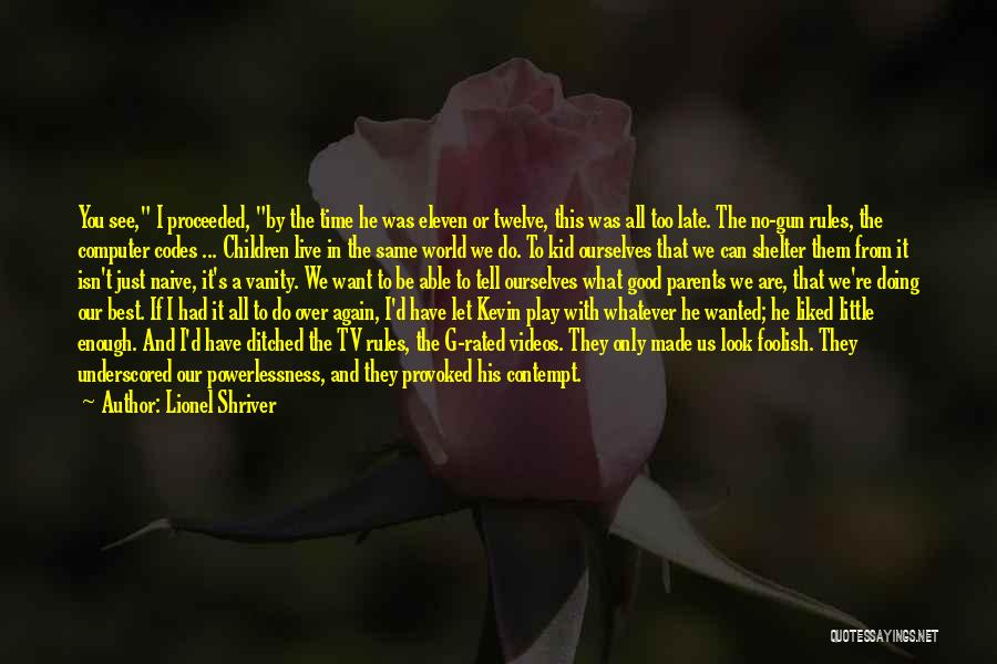 Lionel Shriver Quotes: You See, I Proceeded, By The Time He Was Eleven Or Twelve, This Was All Too Late. The No-gun Rules,