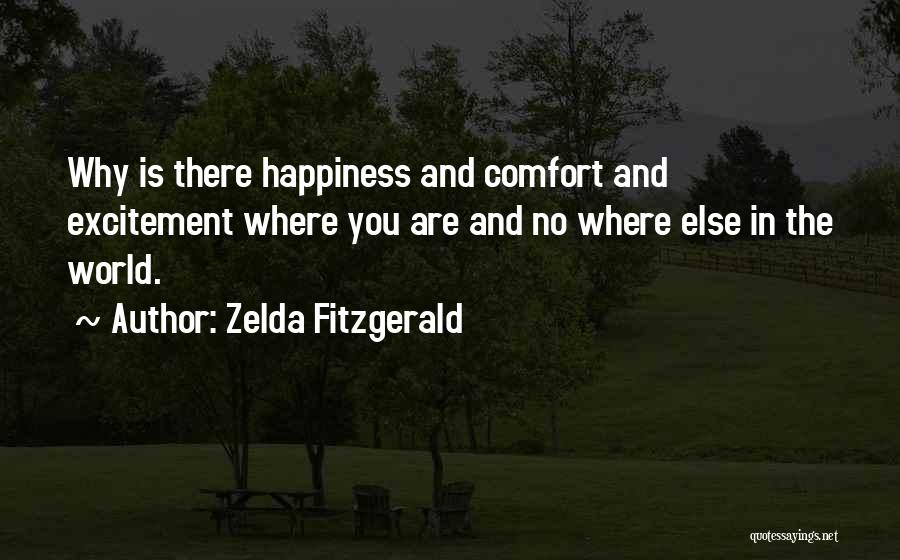 Zelda Fitzgerald Quotes: Why Is There Happiness And Comfort And Excitement Where You Are And No Where Else In The World.