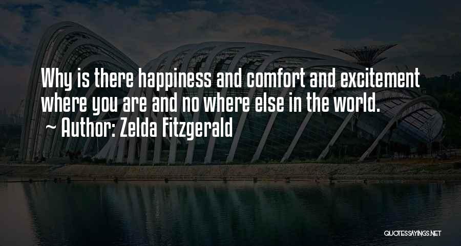 Zelda Fitzgerald Quotes: Why Is There Happiness And Comfort And Excitement Where You Are And No Where Else In The World.
