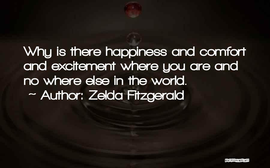 Zelda Fitzgerald Quotes: Why Is There Happiness And Comfort And Excitement Where You Are And No Where Else In The World.