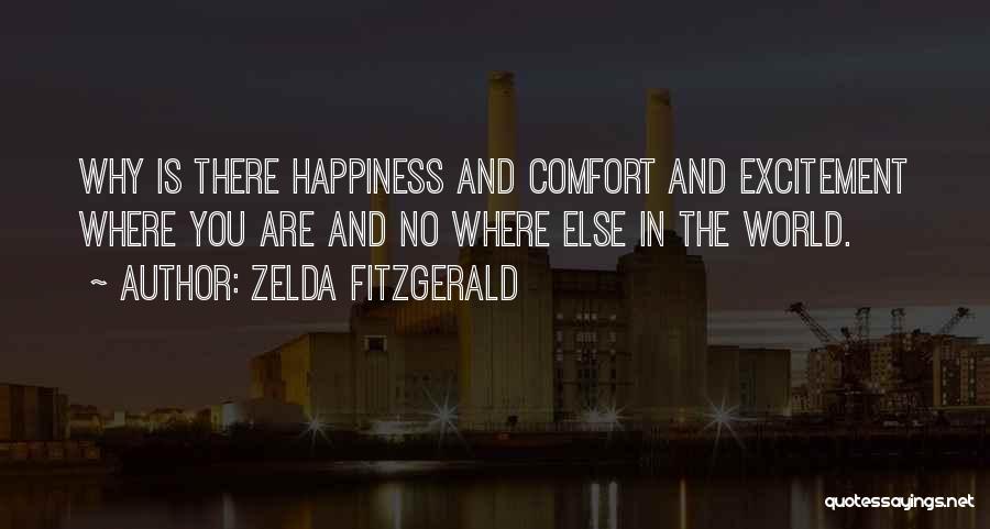 Zelda Fitzgerald Quotes: Why Is There Happiness And Comfort And Excitement Where You Are And No Where Else In The World.