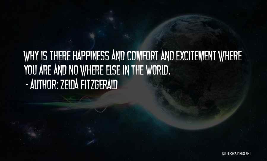 Zelda Fitzgerald Quotes: Why Is There Happiness And Comfort And Excitement Where You Are And No Where Else In The World.