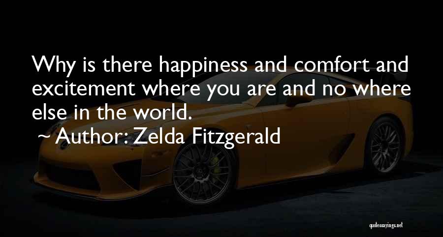 Zelda Fitzgerald Quotes: Why Is There Happiness And Comfort And Excitement Where You Are And No Where Else In The World.