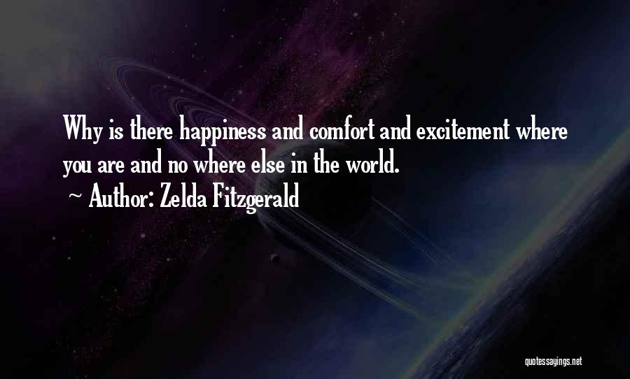 Zelda Fitzgerald Quotes: Why Is There Happiness And Comfort And Excitement Where You Are And No Where Else In The World.