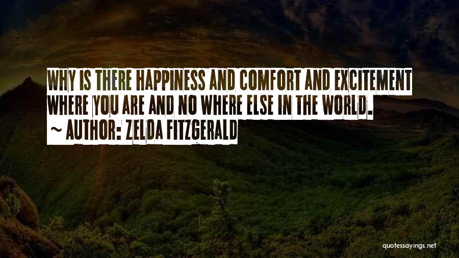 Zelda Fitzgerald Quotes: Why Is There Happiness And Comfort And Excitement Where You Are And No Where Else In The World.