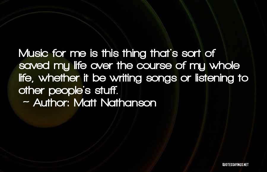 Matt Nathanson Quotes: Music For Me Is This Thing That's Sort Of Saved My Life Over The Course Of My Whole Life, Whether