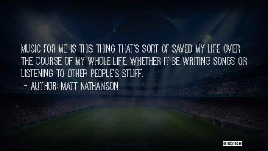 Matt Nathanson Quotes: Music For Me Is This Thing That's Sort Of Saved My Life Over The Course Of My Whole Life, Whether