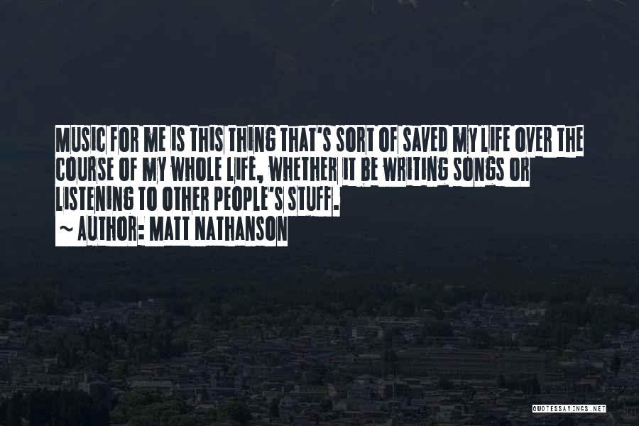 Matt Nathanson Quotes: Music For Me Is This Thing That's Sort Of Saved My Life Over The Course Of My Whole Life, Whether