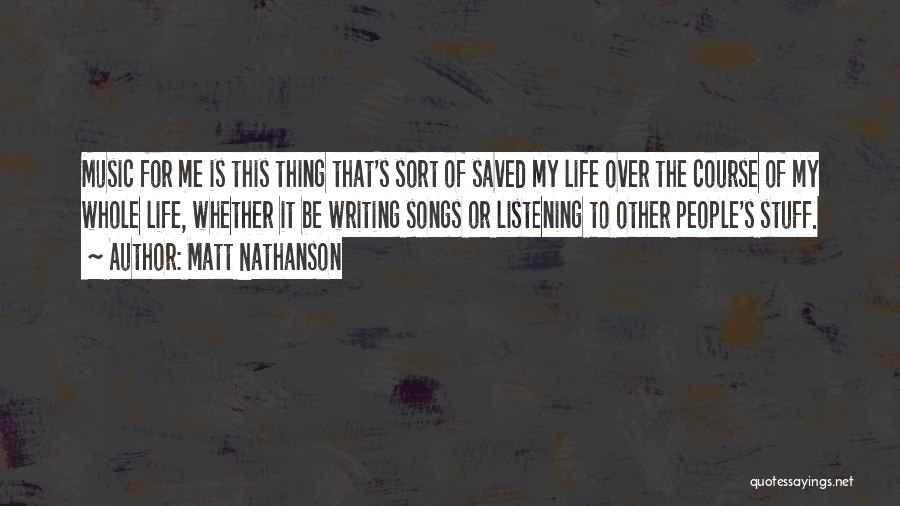 Matt Nathanson Quotes: Music For Me Is This Thing That's Sort Of Saved My Life Over The Course Of My Whole Life, Whether