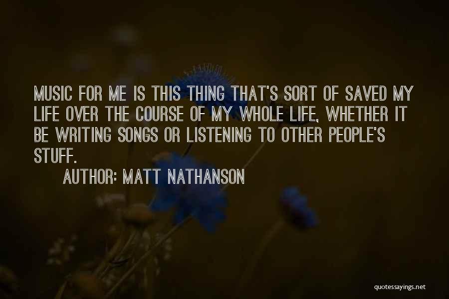 Matt Nathanson Quotes: Music For Me Is This Thing That's Sort Of Saved My Life Over The Course Of My Whole Life, Whether