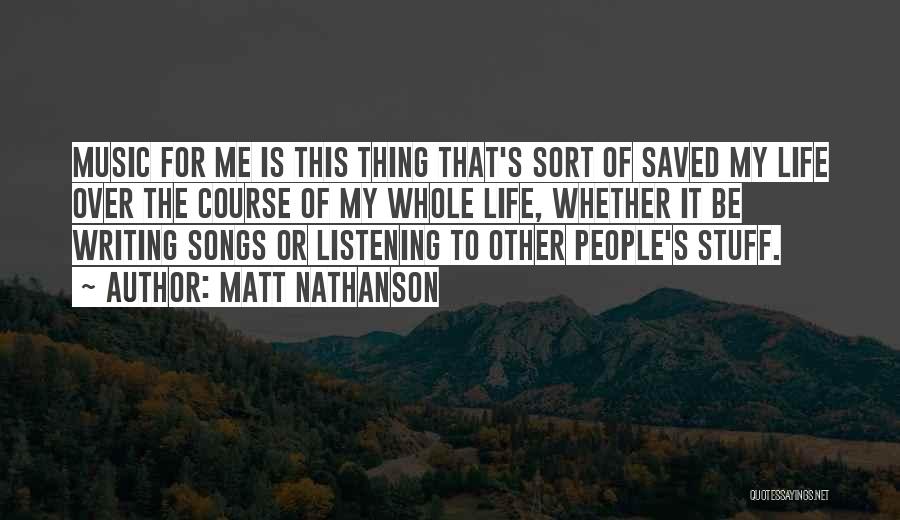 Matt Nathanson Quotes: Music For Me Is This Thing That's Sort Of Saved My Life Over The Course Of My Whole Life, Whether