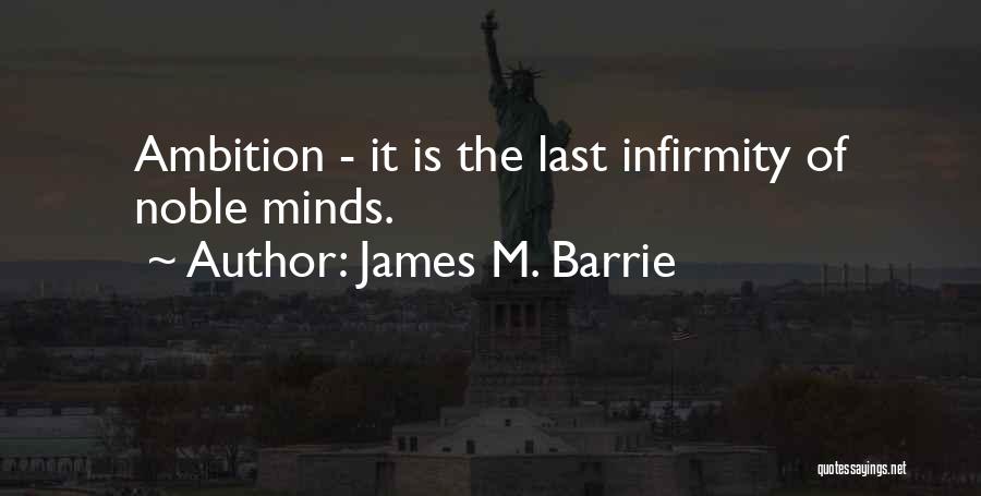 James M. Barrie Quotes: Ambition - It Is The Last Infirmity Of Noble Minds.