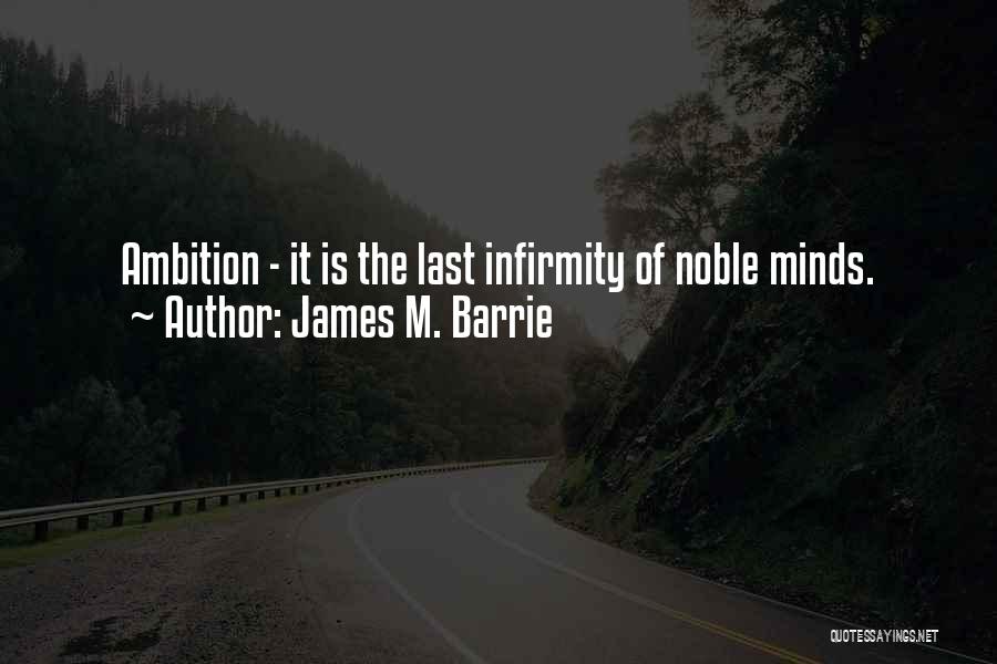 James M. Barrie Quotes: Ambition - It Is The Last Infirmity Of Noble Minds.