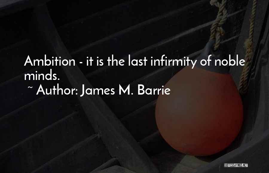 James M. Barrie Quotes: Ambition - It Is The Last Infirmity Of Noble Minds.