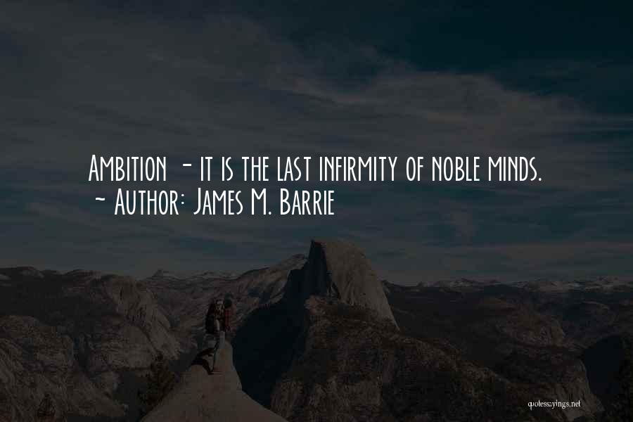 James M. Barrie Quotes: Ambition - It Is The Last Infirmity Of Noble Minds.