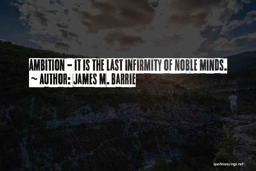 James M. Barrie Quotes: Ambition - It Is The Last Infirmity Of Noble Minds.