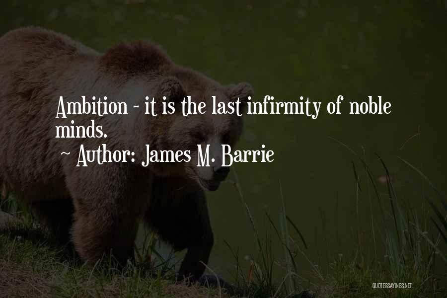 James M. Barrie Quotes: Ambition - It Is The Last Infirmity Of Noble Minds.