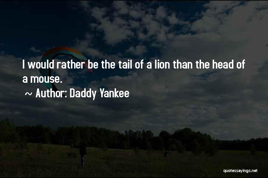 Daddy Yankee Quotes: I Would Rather Be The Tail Of A Lion Than The Head Of A Mouse.