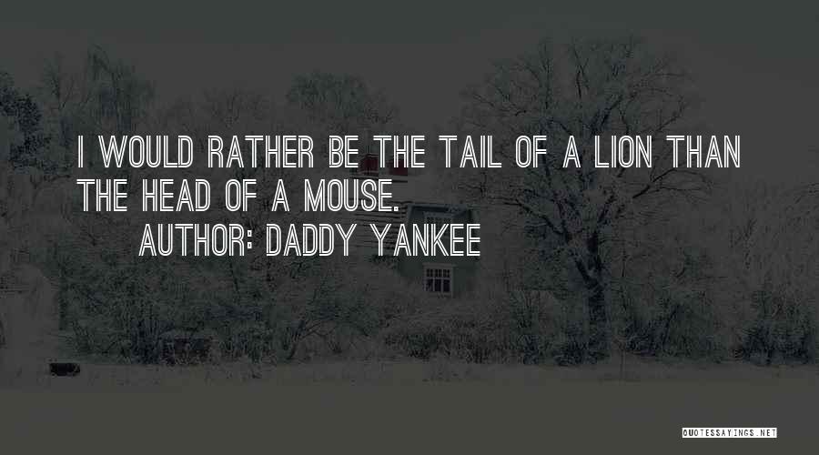 Daddy Yankee Quotes: I Would Rather Be The Tail Of A Lion Than The Head Of A Mouse.