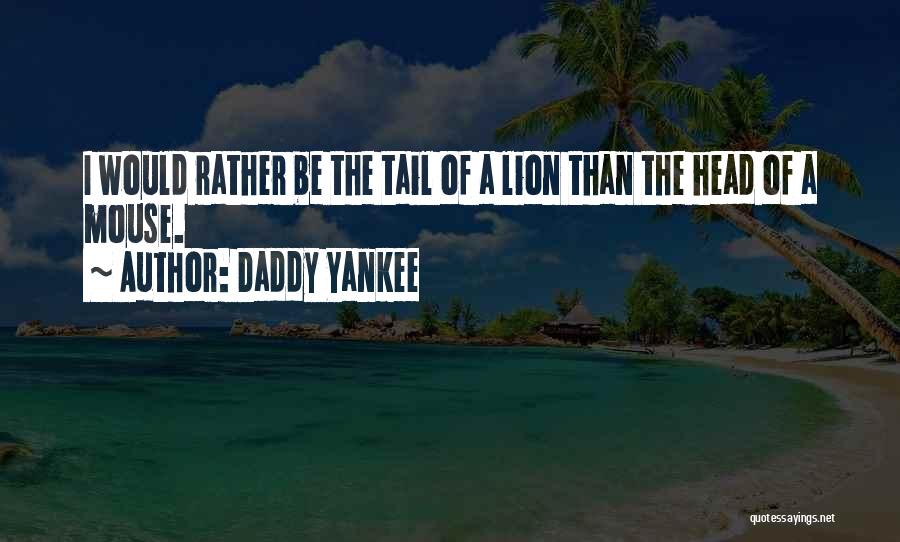 Daddy Yankee Quotes: I Would Rather Be The Tail Of A Lion Than The Head Of A Mouse.