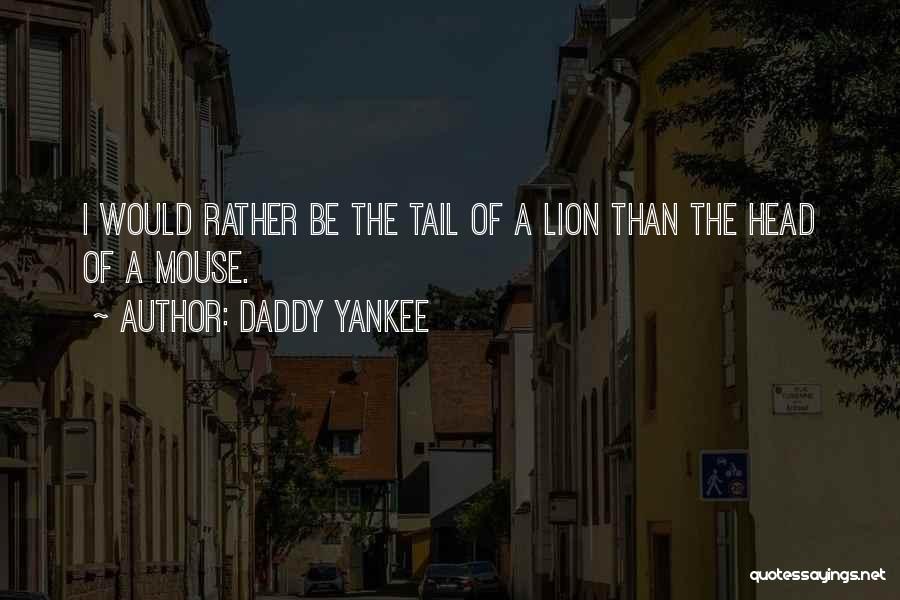 Daddy Yankee Quotes: I Would Rather Be The Tail Of A Lion Than The Head Of A Mouse.
