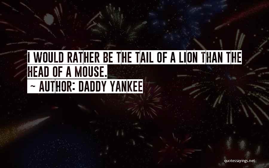 Daddy Yankee Quotes: I Would Rather Be The Tail Of A Lion Than The Head Of A Mouse.