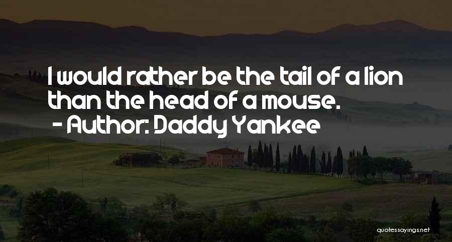 Daddy Yankee Quotes: I Would Rather Be The Tail Of A Lion Than The Head Of A Mouse.