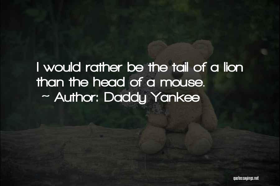 Daddy Yankee Quotes: I Would Rather Be The Tail Of A Lion Than The Head Of A Mouse.