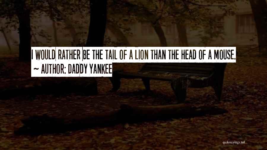 Daddy Yankee Quotes: I Would Rather Be The Tail Of A Lion Than The Head Of A Mouse.