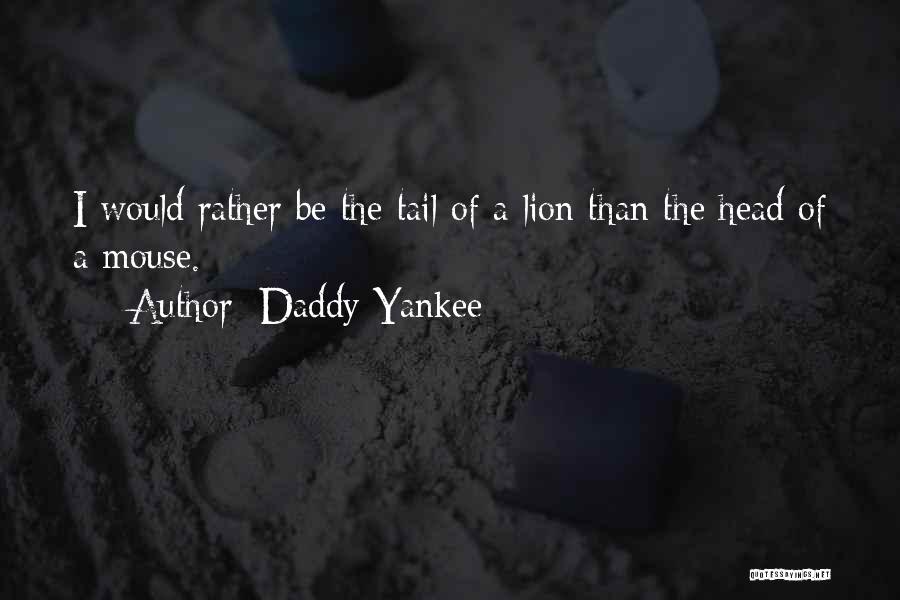 Daddy Yankee Quotes: I Would Rather Be The Tail Of A Lion Than The Head Of A Mouse.