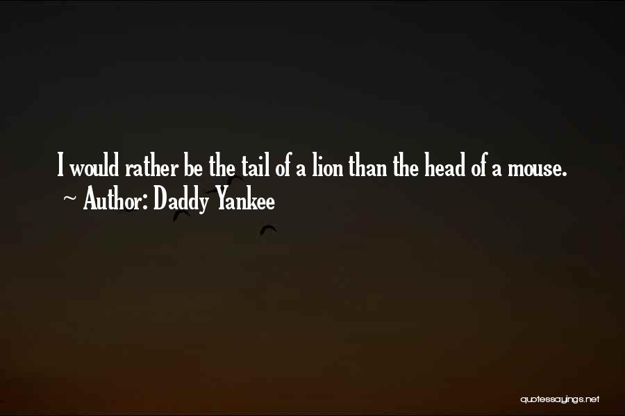 Daddy Yankee Quotes: I Would Rather Be The Tail Of A Lion Than The Head Of A Mouse.