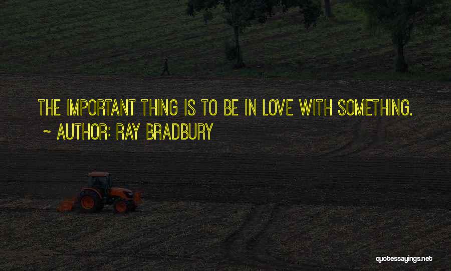 Ray Bradbury Quotes: The Important Thing Is To Be In Love With Something.