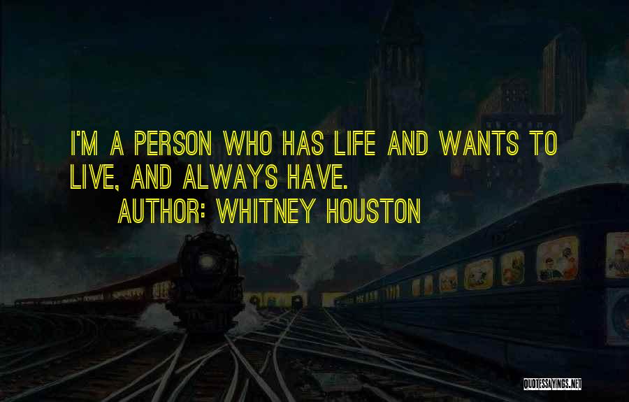 Whitney Houston Quotes: I'm A Person Who Has Life And Wants To Live, And Always Have.