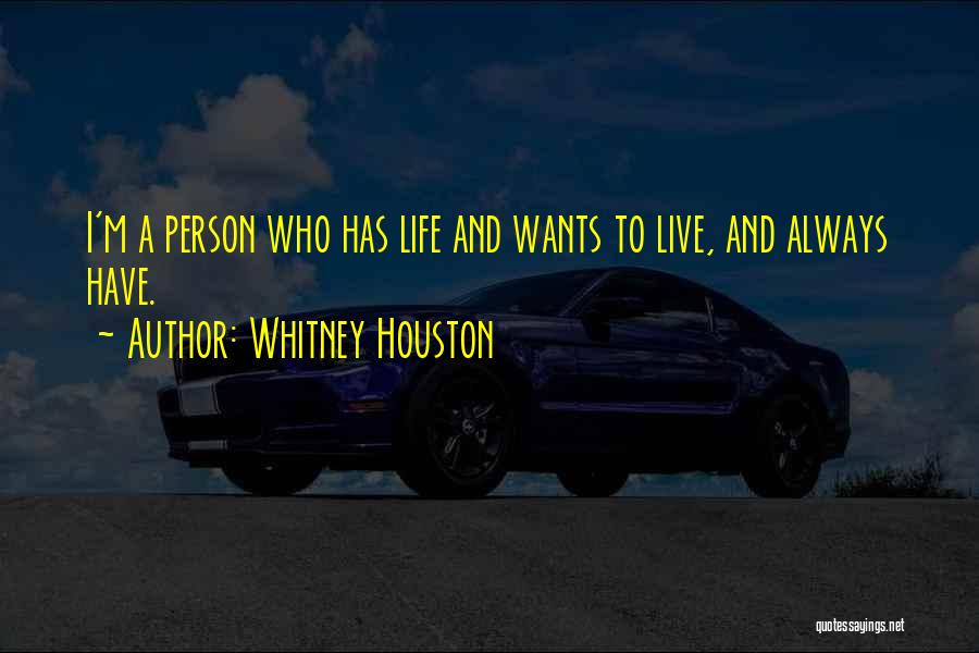 Whitney Houston Quotes: I'm A Person Who Has Life And Wants To Live, And Always Have.