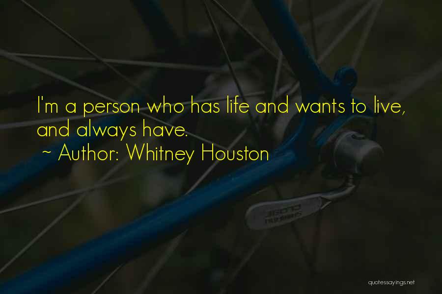 Whitney Houston Quotes: I'm A Person Who Has Life And Wants To Live, And Always Have.