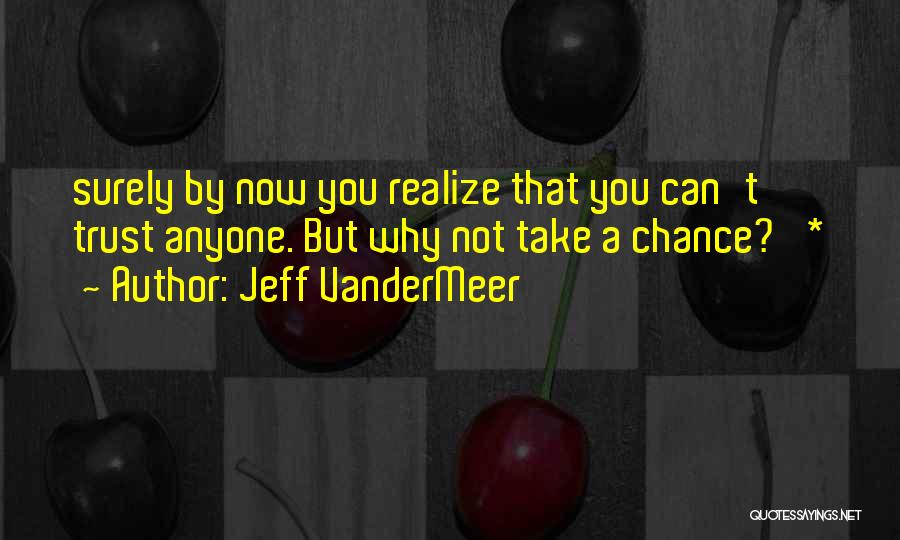 Jeff VanderMeer Quotes: Surely By Now You Realize That You Can't Trust Anyone. But Why Not Take A Chance?' *