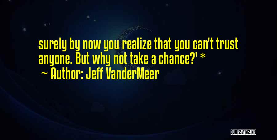 Jeff VanderMeer Quotes: Surely By Now You Realize That You Can't Trust Anyone. But Why Not Take A Chance?' *