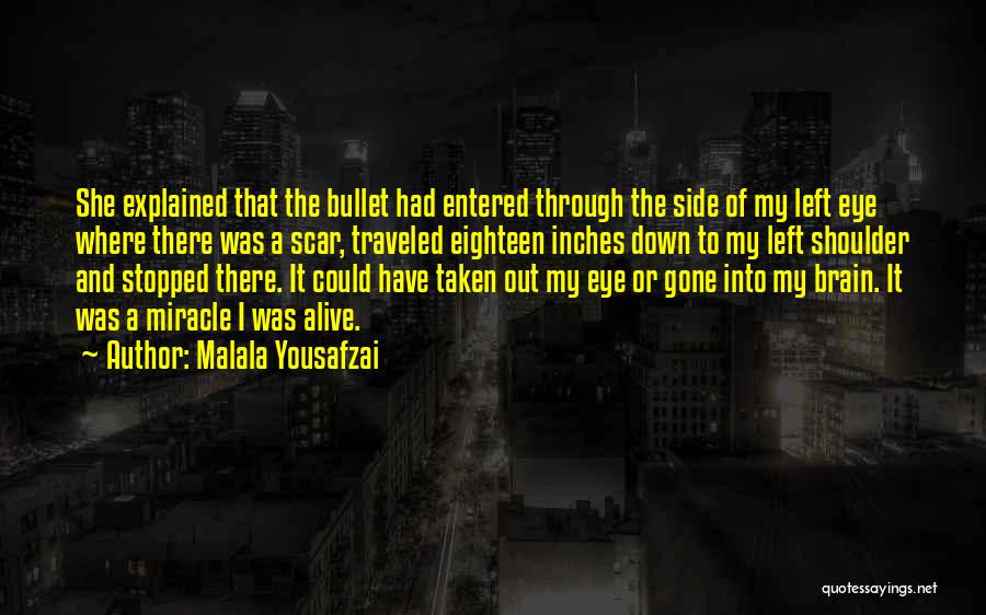 Malala Yousafzai Quotes: She Explained That The Bullet Had Entered Through The Side Of My Left Eye Where There Was A Scar, Traveled